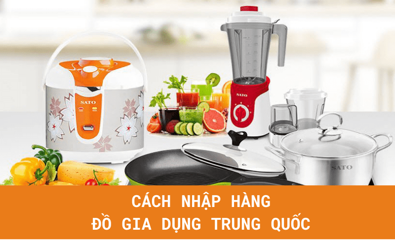 Kinh nghiệm kinh doanh đồ gia dụng Trung Quốc: Nhập tận gốc – Bán tận ngọn