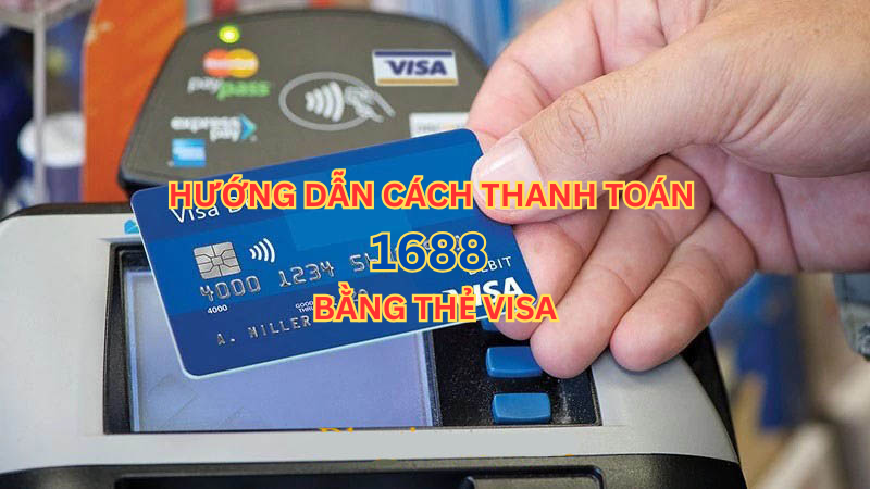 Hướng dẫn cách thanh toán 1688 bằng thẻ Visa chi tiết và an toàn nhất