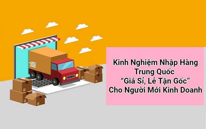 Cách nhập hàng Trung Quốc về Việt Nam giá gốc