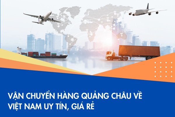 Đơn vị vận chuyển hàng từ Quảng Châu về Việt Nam uy tín giá rẻ