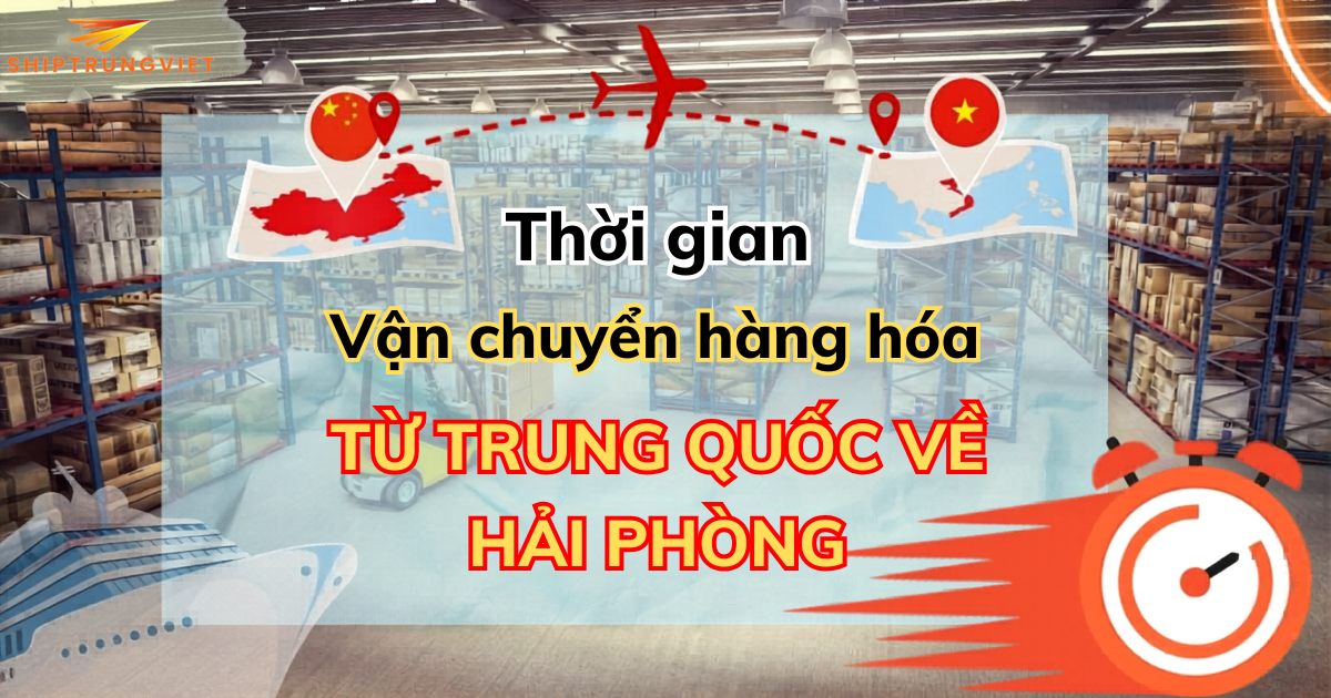 Thời gian vận chuyển hàng từ Trung Quốc về Hải Phòng bao lâu?