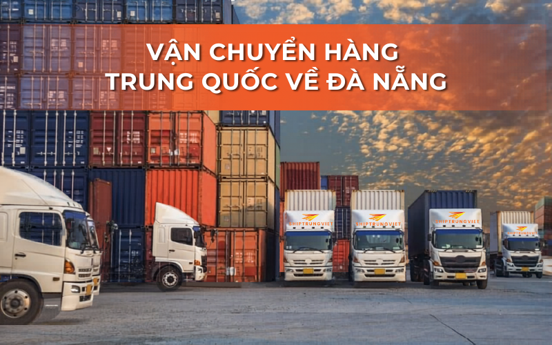 Top 3 đơn vị vận chuyển hàng Trung Quốc về Đà Nẵng uy tại Việt Nam