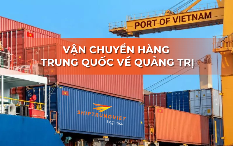 Ship Trung Việt đơn vị vận chuyển hàng từ Trung Quốc về Quảng Trị uy tín số 1